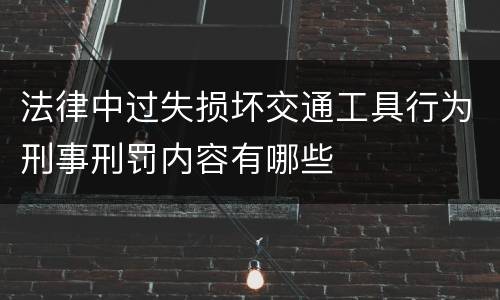 法律中过失损坏交通工具行为刑事刑罚内容有哪些