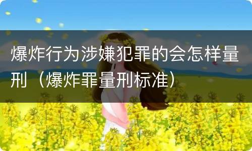 爆炸行为涉嫌犯罪的会怎样量刑（爆炸罪量刑标准）