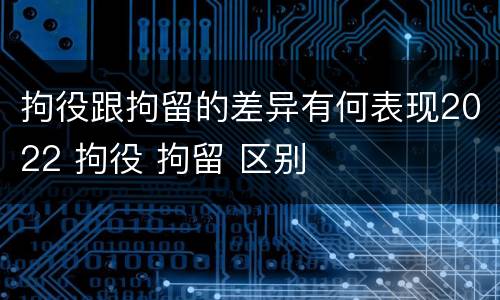 拘役跟拘留的差异有何表现2022 拘役 拘留 区别
