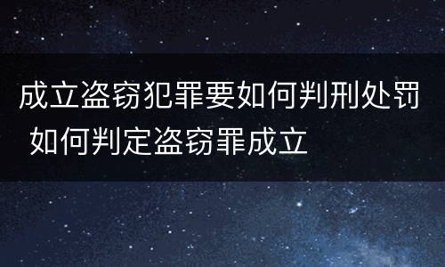 成立盗窃犯罪要如何判刑处罚 如何判定盗窃罪成立