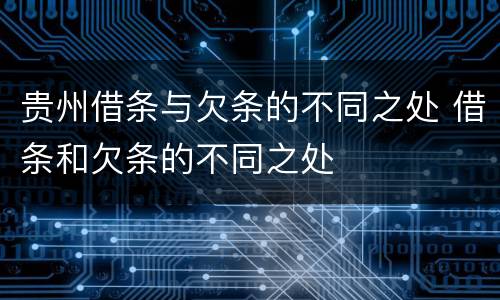 贵州借条与欠条的不同之处 借条和欠条的不同之处