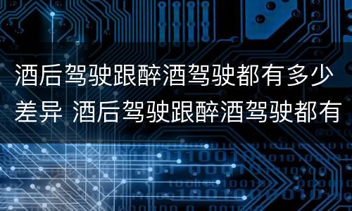 酒后驾驶跟醉酒驾驶都有多少差异 酒后驾驶跟醉酒驾驶都有多少差异呢