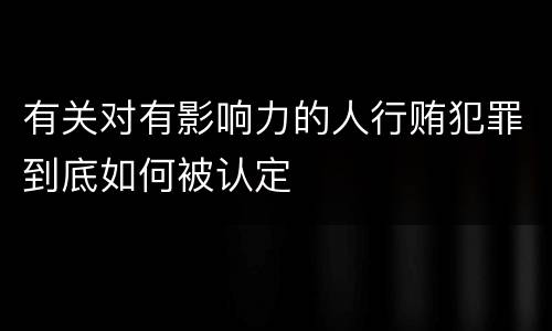 有关对有影响力的人行贿犯罪到底如何被认定