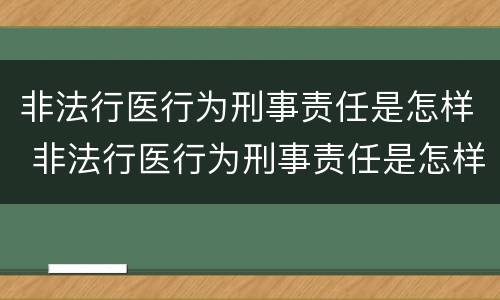 非法行医行为刑事责任是怎样 非法行医行为刑事责任是怎样划分的