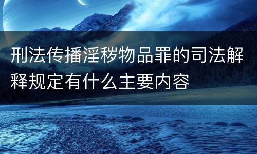 刑法传播淫秽物品罪的司法解释规定有什么主要内容