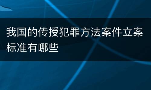 我国的传授犯罪方法案件立案标准有哪些