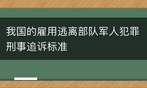 我国的雇用逃离部队军人犯罪刑事追诉标准