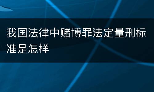 我国法律中赌博罪法定量刑标准是怎样