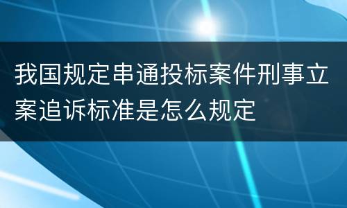 我国规定串通投标案件刑事立案追诉标准是怎么规定