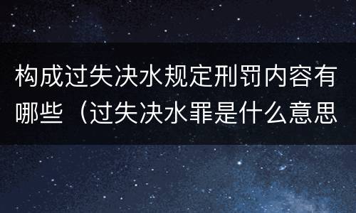 构成过失决水规定刑罚内容有哪些（过失决水罪是什么意思）
