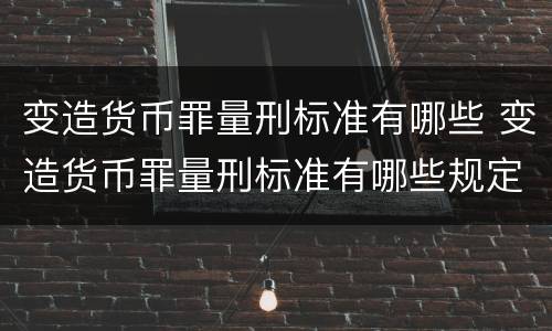 变造货币罪量刑标准有哪些 变造货币罪量刑标准有哪些规定