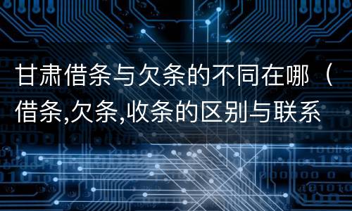 甘肃借条与欠条的不同在哪（借条,欠条,收条的区别与联系）