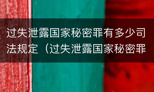 过失泄露国家秘密罪有多少司法规定（过失泄露国家秘密罪有多少司法规定）