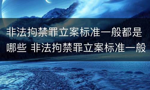 非法拘禁罪立案标准一般都是哪些 非法拘禁罪立案标准一般都是哪些内容