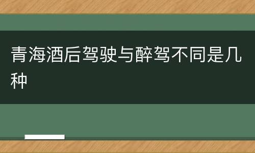 青海酒后驾驶与醉驾不同是几种