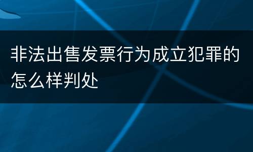 非法出售发票行为成立犯罪的怎么样判处
