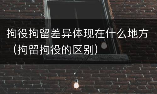 拘役拘留差异体现在什么地方（拘留拘役的区别）