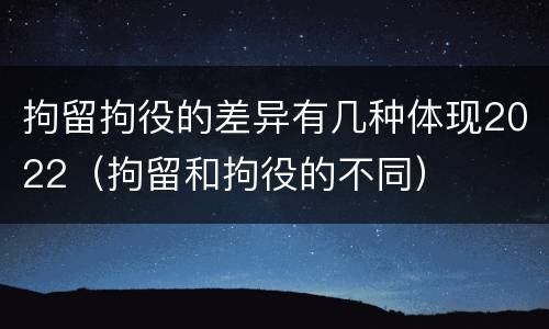 拘留拘役的差异有几种体现2022（拘留和拘役的不同）