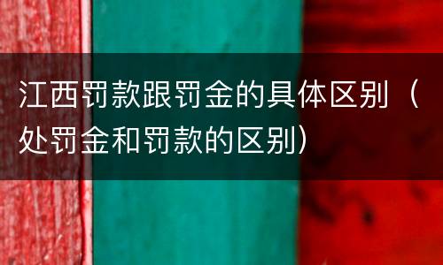江西罚款跟罚金的具体区别（处罚金和罚款的区别）