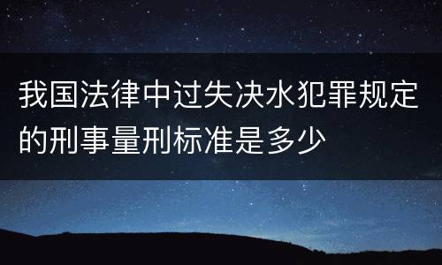 我国法律中过失决水犯罪规定的刑事量刑标准是多少