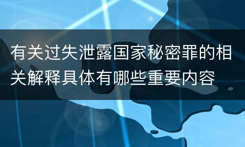 有关过失泄露国家秘密罪的相关解释具体有哪些重要内容