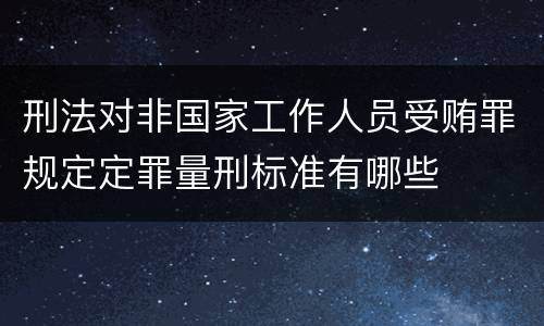 刑法对非国家工作人员受贿罪规定定罪量刑标准有哪些