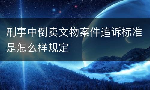 刑事中倒卖文物案件追诉标准是怎么样规定