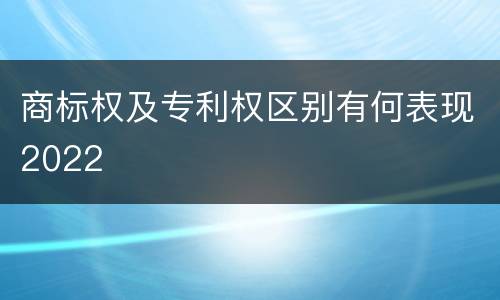商标权及专利权区别有何表现2022