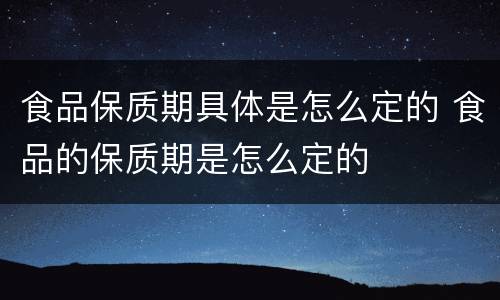 食品保质期具体是怎么定的 食品的保质期是怎么定的
