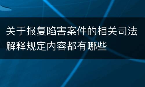 关于报复陷害案件的相关司法解释规定内容都有哪些