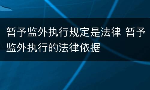 暂予监外执行规定是法律 暂予监外执行的法律依据