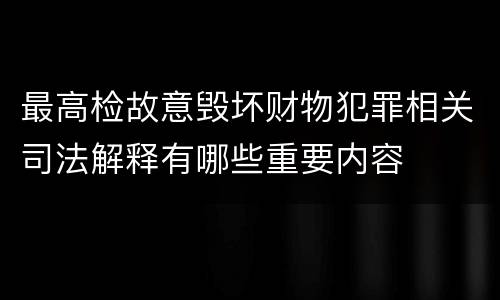 最高检故意毁坏财物犯罪相关司法解释有哪些重要内容