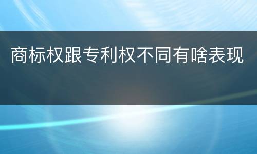 商标权跟专利权不同有啥表现