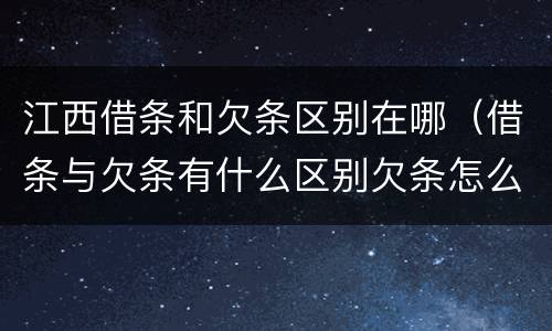 江西借条和欠条区别在哪（借条与欠条有什么区别欠条怎么写）