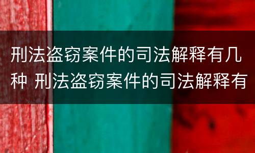刑法盗窃案件的司法解释有几种 刑法盗窃案件的司法解释有几种形式