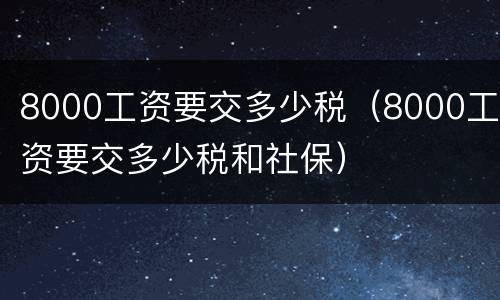 8000工资要交多少税（8000工资要交多少税和社保）