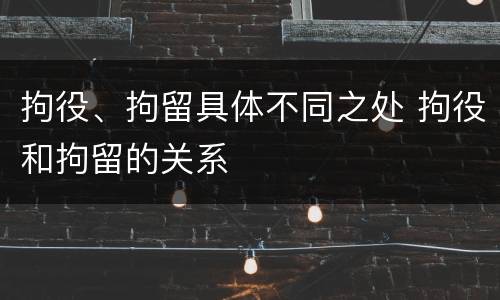 拘役、拘留具体不同之处 拘役和拘留的关系