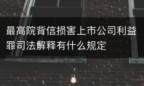 最高院背信损害上市公司利益罪司法解释有什么规定