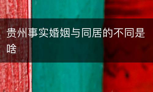 贵州事实婚姻与同居的不同是啥