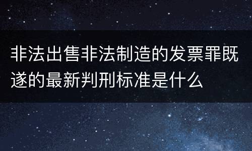非法出售非法制造的发票罪既遂的最新判刑标准是什么