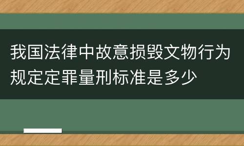 我国法律中故意损毁文物行为规定定罪量刑标准是多少