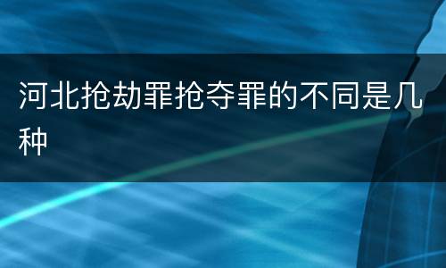 河北抢劫罪抢夺罪的不同是几种