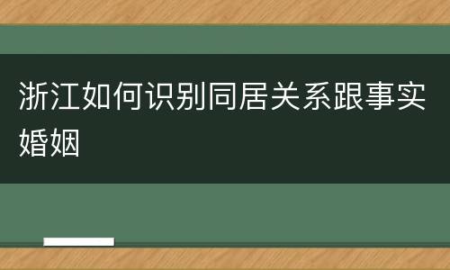 浙江如何识别同居关系跟事实婚姻