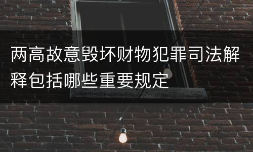 两高故意毁坏财物犯罪司法解释包括哪些重要规定