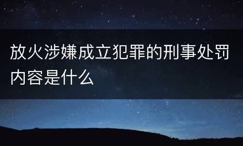 放火涉嫌成立犯罪的刑事处罚内容是什么