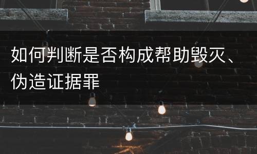 如何判断是否构成帮助毁灭、伪造证据罪