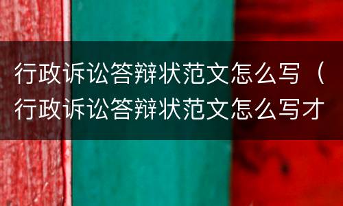 行政诉讼答辩状范文怎么写（行政诉讼答辩状范文怎么写才有效）