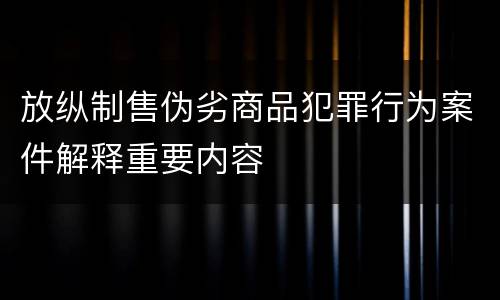 放纵制售伪劣商品犯罪行为案件解释重要内容