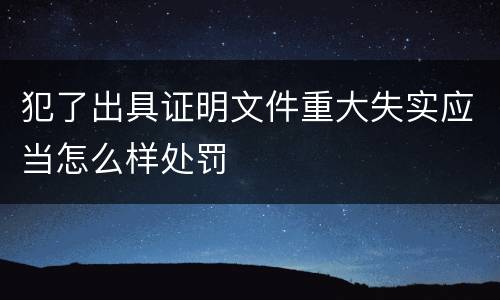 犯了出具证明文件重大失实应当怎么样处罚