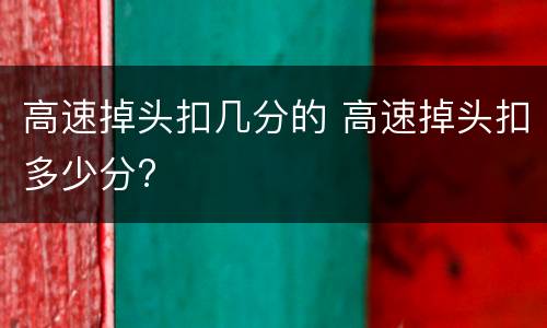 高速掉头扣几分的 高速掉头扣多少分?